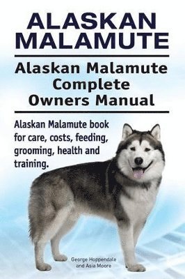 Alaskan Malamute. Alaskan Malamute Complete Owners Manual. Alaskan Malamute book for care, costs, feeding, grooming, health and training. 1