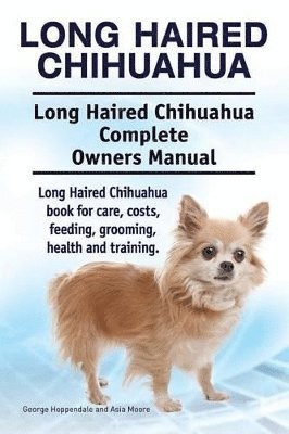 Long Haired Chihuahua. Long Haired Chihuahua Complete Owners Manual. Long Haired Chihuahua book for care, costs, feeding, grooming, health and training. 1