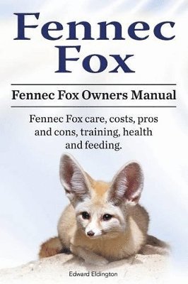 bokomslag Fennec Fox. Fennec Fox Owners Manual. Fennec Fox care, costs, pros and cons, training, health and feeding.