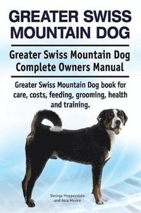 bokomslag Greater Swiss Mountain Dog. Greater Swiss Mountain Dog Complete Owners Manual. Greater Swiss Mountain Dog book for care, costs, feeding, grooming, health and training.