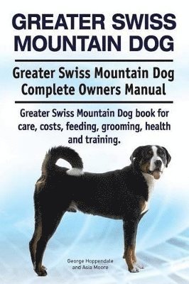 Greater Swiss Mountain Dog. Greater Swiss Mountain Dog Complete Owners Manual. Greater Swiss Mountain Dog book for care, costs, feeding, grooming, health and training. 1