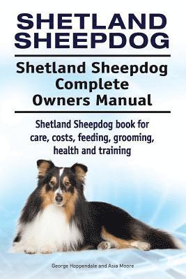 Shetland Sheepdog. Shetland Sheepdog Complete Owners Manual. Shetland Sheepdog book for care, costs, feeding, grooming, health and training. 1