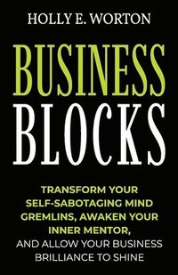 bokomslag Business Blocks: Transform Your Self-Sabotaging Mind Gremlins, Awaken Your Inner Mentor, and Allow Your Business Brilliance to Shine