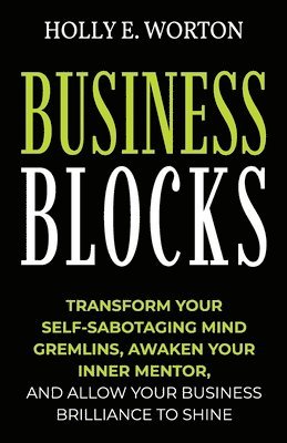 bokomslag Business Blocks: Transform Your Self-Sabotaging Mind Gremlins, Awaken Your Inner Mentor, and Allow Your Business Brilliance to Shine