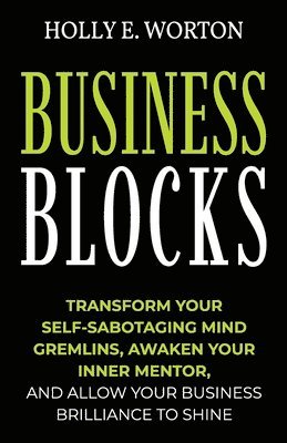 Business Blocks: Transform Your Self-Sabotaging Mind Gremlins, Awaken Your Inner Mentor, and Allow Your Business Brilliance to Shine 1