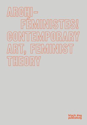 Marie-Eve Charron, Marie-Josee Lafortune - Archi-Feministes!: Contemporary Art, Feminist Theory, Inbunden