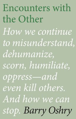Encounters with the "Other": How we continue to misunderstand, dehumanize, scorn, humiliate, oppress, and even kill other humans. And how we can stop.