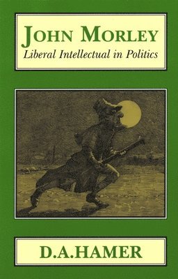 D. A. Hamer - John Morley: Liberal Intellectual in Politics, Häftad