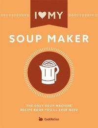 bokomslag I Love My Soupmaker: The Only Soup Machine Recipe Book You'll Ever Need