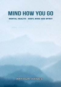 bokomslag "Mind how you go" Mental health, mind, body and spirit