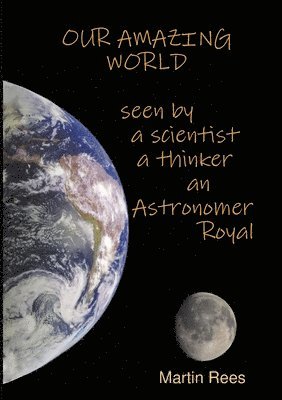 Our amazing world Seen by a scientist, a thinker, an Astronomer Royal 1