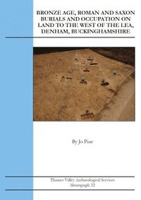 bokomslag Bronze Age, Roman and Saxon Burials and Occupation on land to the west of The Lea, Denham, Buckinghamshire