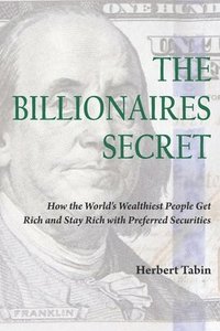 bokomslag The Billionaires Secret: How the World's Wealthiest People Get Rich and Stay Rich with Preferred Securities