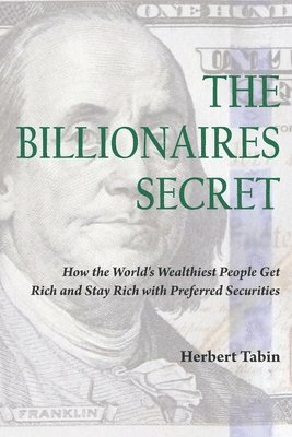 Herbert Tabin, Jacqueline Tobin - The Billionaires Secret: How the World's Wealthiest People Get Rich and Stay Rich with Preferred Securities, Häftad
