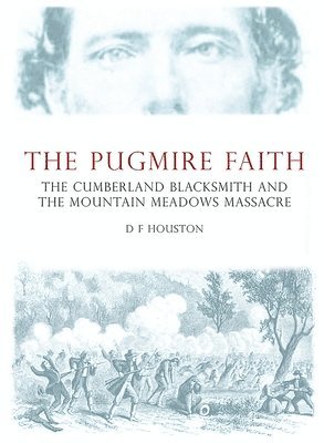 D. Houston - The Pugmire Faith: The Cumberland Blacksmith and the Mountain Meadows Massacre, Inbunden