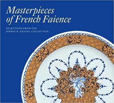 Charlotte Vignon - Masterpieces of French Faience: Selections from the Sidney R. Knafel Collection, Inbunden