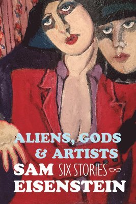 Aliens, Gods & Artists: Six Stories 1