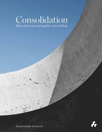 bokomslag Consolidation: Ideas, Process and Spatial Storytelling