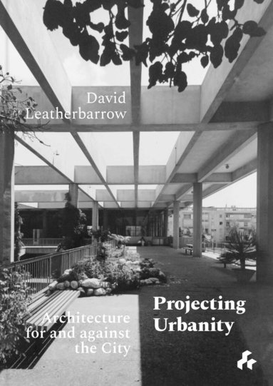 David Leatherbarrow - Projecting Urbanity: Architecture for and against the City, Inbunden