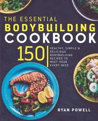 bokomslag Essential Bodybuilding Cookbook: 150 Healthy, Simple & Delicious Bodybuilding Recipes To Meet Your Every Need