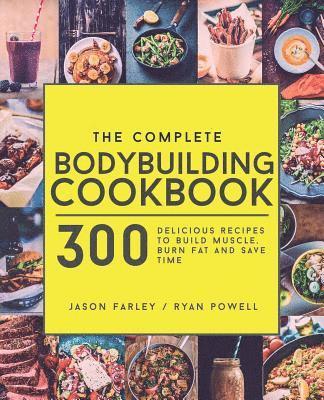 The Complete Bodybuilding Cookbook: 300 Delicious Recipes To Build Muscle, Burn Fat & Save Time 1