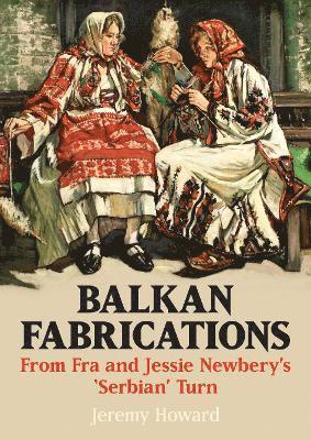 bokomslag Balkan Fabrications: From Fra and Jessie Newbery's 'Serbian' Turn