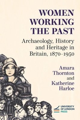 Amara Thornton, Katherine Harloe, Amara Thornton, Katherine Harloe - Women Working the Past: Archaeology, History and Heritage in Britain, 1870-1950, Häftad