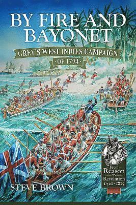 By Fire and Bayonet: Grey's West Indies Campaign of 1794