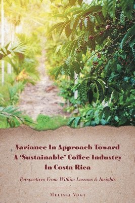 Melissa Vogt - Variance in Approach Toward a 'Sustainable' Coffee Industry in Costa Rica, Häftad