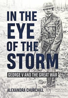 Alexandra Campbell - In the Eye of the Storm: George V and the Great War, Inbunden