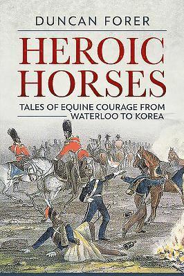 Duncan Forer - Heroic Horses: Tales of Equine Courage from Waterloo to Korea, Häftad