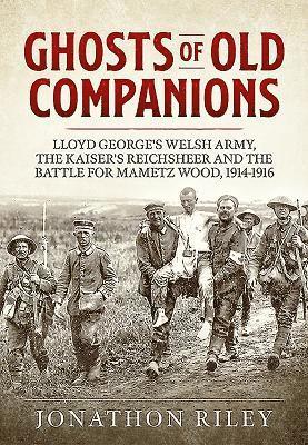 Jonathon Riley - Ghosts of Old Companions: Lloyd George's Welsh Army, the Kaiser's Reichsheer and the Battle for Mametz Wood, 1914-1916, Inbunden