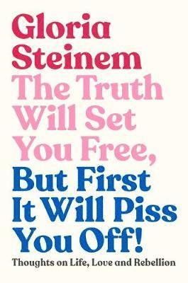 Gloria Steinem - Truth Will Set You Free, But First It Will Piss You Off, Inbunden