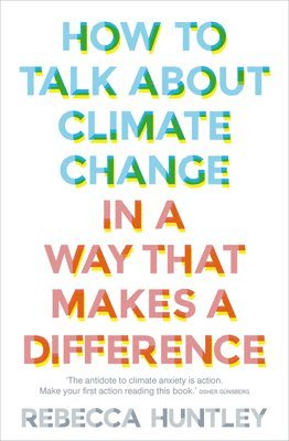 Rebecca Huntley - How to Talk about Climate Change in a Way That Makes a Difference, Häftad