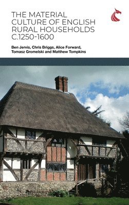 Ben Jervis, Chris Briggs, Alice Forward - Material Culture of English Rural Households c.1250-1600, Inbunden
