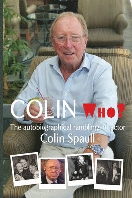 Colin Who?: The autobiographical ramblings of the actor Colin Spaull 1