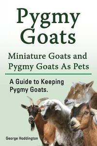 bokomslag Pygmy Goats. Miniature Goats and Pygmy Goats As Pets. A Guide to Keeping Pygmy Goats.