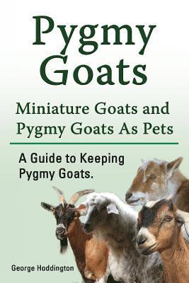 bokomslag Pygmy Goats. Miniature Goats and Pygmy Goats As Pets. A Guide to Keeping Pygmy Goats.