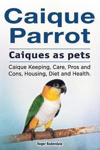 bokomslag Caique parrot. Caiques as pets. Caique Keeping, Care, Pros and Cons, Housing, Diet and Health.