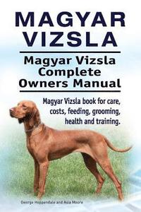 bokomslag Magyar Vizsla. Magyar Vizsla Complete Owners Manual. Magyar Vizsla book for care, costs, feeding, grooming, health and training.