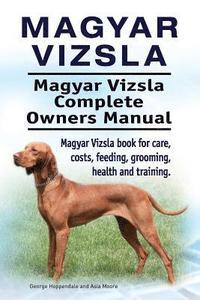 bokomslag Magyar Vizsla. Magyar Vizsla Complete Owners Manual. Magyar Vizsla book for care, costs, feeding, grooming, health and training.
