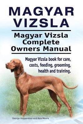 Magyar Vizsla. Magyar Vizsla Complete Owners Manual. Magyar Vizsla book for care, costs, feeding, grooming, health and training. 1