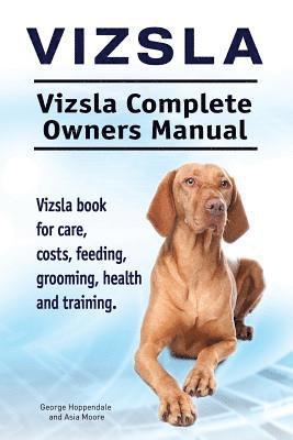 Vizsla. Vizsla Complete Owners Manual. Vizsla book for care, costs, feeding, grooming, health and training. 1