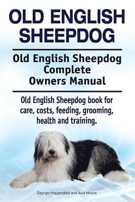 Old English Sheepdog. Old English Sheepdog Complete Owners Manual. Old English Sheepdog book for care, costs, feeding, grooming, health and training. 1