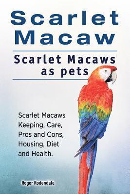 bokomslag Scarlet Macaw. Scarlet Macaws as pets. Scarlet Macaws Keeping, Care, Pros and Cons, Housing, Diet and Health.