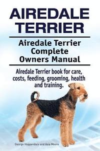 bokomslag Airedale Terrier. Airedale Terrier Complete Owners Manual. Airedale Terrier book for care, costs, feeding, grooming, health and training.