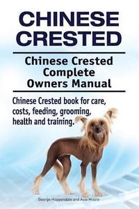 bokomslag Chinese Crested. Chinese Crested Complete Owners Manual. Chinese Crested book for care, costs, feeding, grooming, health and training.
