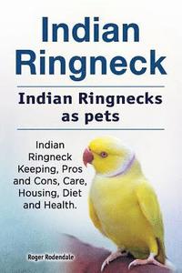 bokomslag Indian Ringneck. Indian Ringnecks as pets. Indian Ringneck Keeping, Pros and Cons, Care, Housing, Diet and Health.