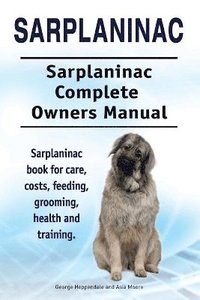 bokomslag Sarplaninac. Sarplaninac Complete Owners Manual. Sarplaninac book for care, costs, feeding, grooming, health and training.