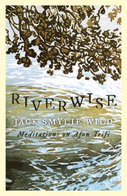 Jack Smylie Wild, Jack Smylie Wild, Carly Holmes - Riverwise - Meditations on Afon Teifi, Inbunden
